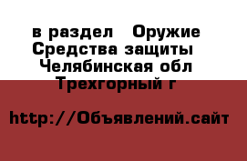  в раздел : Оружие. Средства защиты . Челябинская обл.,Трехгорный г.